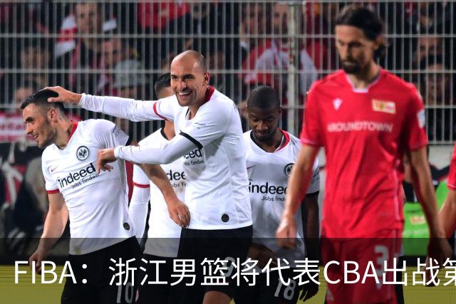 FIBA：浙江男篮将代表CBA出战第33届洲际杯